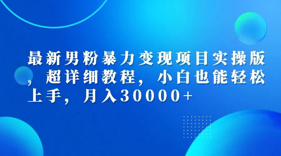 (12661期)最新男粉暴力变现项目实操版,超详细教程,小白也能轻松上手,月入30000+众成网-学无止境-中创网zibi