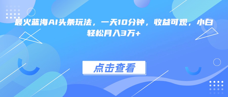 (15113期)最火蓝海AI头条玩法,一天10分钟,收益可观,小白轻松月入3万+众成网-学无止境-中创网zibi