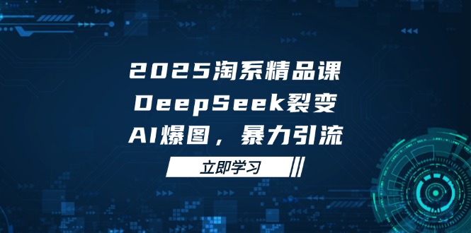 (14639期)2025 淘系精品课,DeepSeek 裂变,AI 爆图,暴力引流众成网-学无止境-中创网zibi