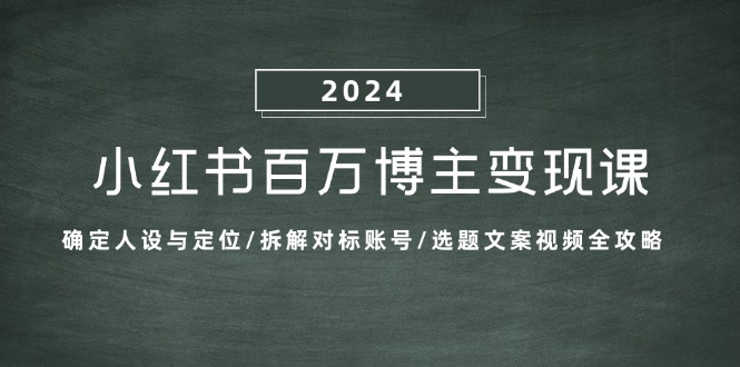 (13025期)小红书百万博主变现课:确定人设与定位/拆解对标账号/选题文案视频全攻略众成网-学无止境-中创网zibi
