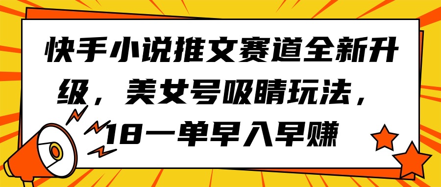 (9776期)快手小说推文赛道全新升级,美女号吸睛玩法,18一单早入早赚众成网-学无止境-中创网zibi