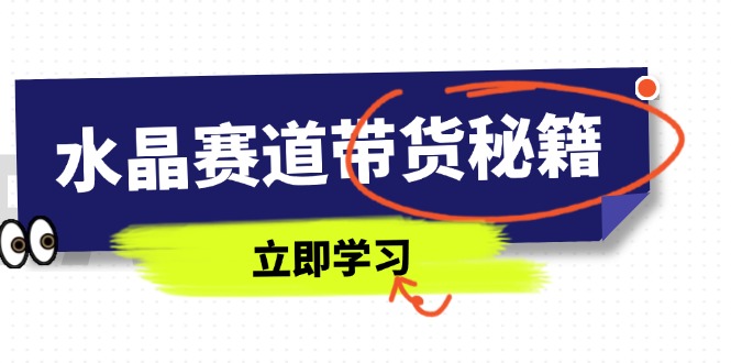 (14406期)水晶赛道带货秘籍,国学结合、短视频起号、拍摄技巧、直播话术等内容众成网-学无止境-中创网zibi