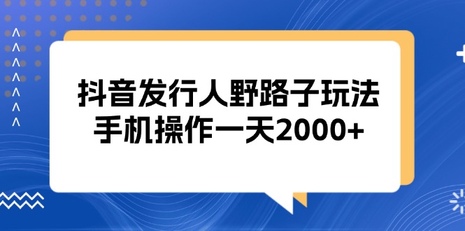 (13220期)抖音发行人野路子玩法,手机操作一天2000+众成网-学无止境-中创网zibi
