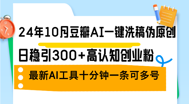 (12871期)24年10月豆瓣AI一键洗稿伪原创,日稳引300+高认知创业粉,最新AI工具十...众成网-学无止境-中创网zibi