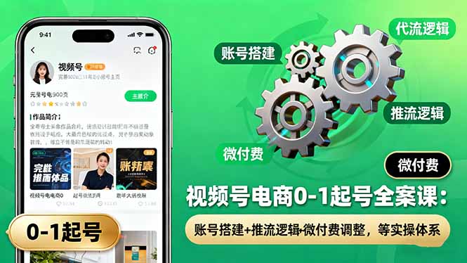 (16262期)视频号电商0-1起号全案课:账号搭建+推流逻辑+微付费调整,等实操体系众成网-学无止境-中创网zibi