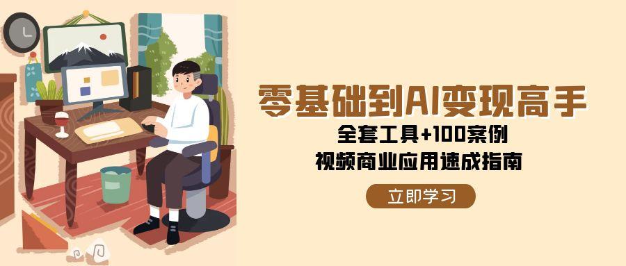 （15081期）零基础到AI变现高手，全套工具+100案例，视频商业应用速成指南众成网-学无止境-中创网zibi