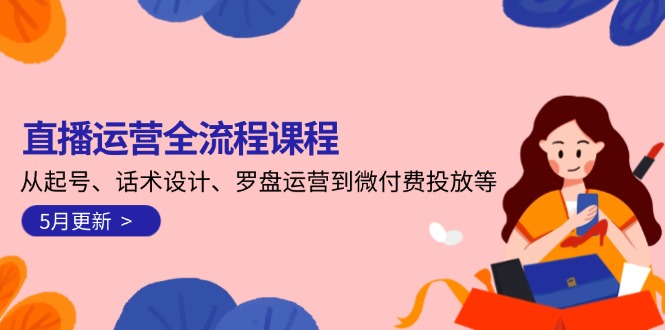 （14882期）直播运营全流程课程-5月更新：从起号、话术设计、罗盘运营到微付费投放等众成网-学无止境-中创网zibi