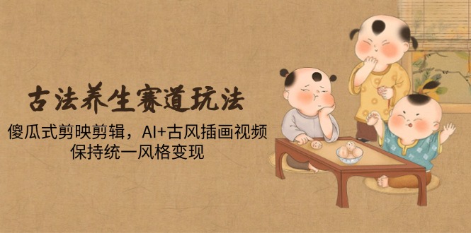 （14765期）古法养生赛道玩法，傻瓜式剪映剪辑，AI+古风插画视频，保持统一风格变现众成网-学无止境-中创网zibi
