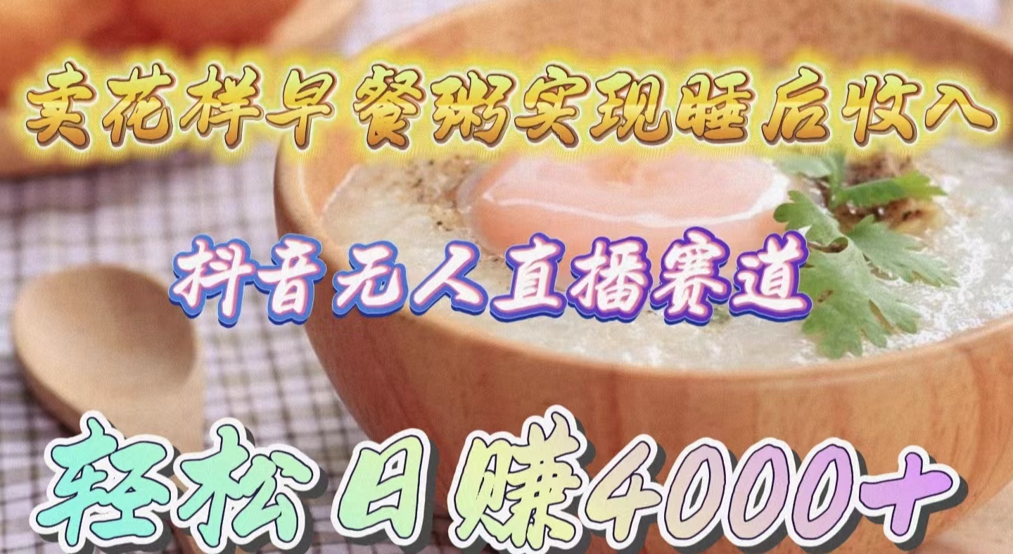 (9822期)卖花样早餐粥实现睡后收入!抖音无人直播新赛道,轻松日赚4000+众成网-学无止境-中创网zibi