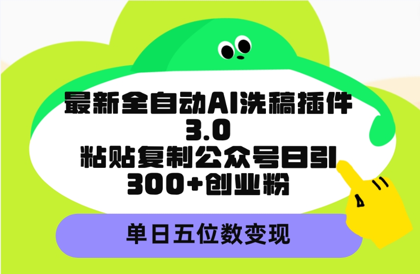 （9662期）最新全自动AI洗稿插件3.0，粘贴复制公众号日引300+创业粉，单日五位数变现众成网-学无止境-中创网zibi
