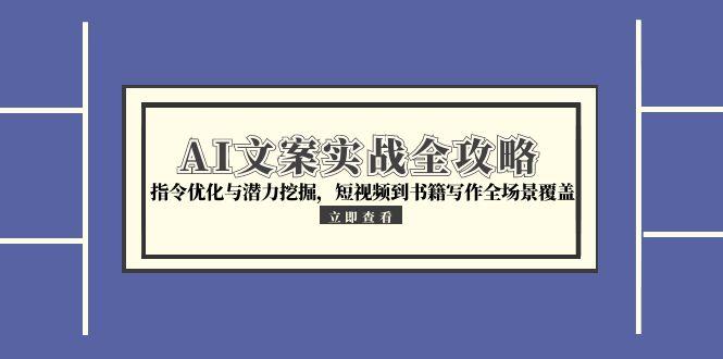 (15123期)AI文案实战全攻略,指令优化与潜力挖掘,短视频到书籍写作全场景覆盖众成网-学无止境-中创网zibi