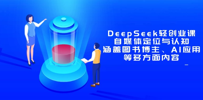 （14648期）DeepSeek轻创业课：自媒体定位与认知，涵盖图书博主、AI应用等多方面内容众成网-学无止境-中创网zibi
