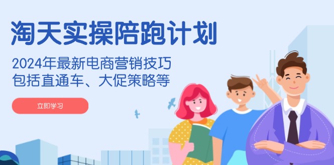 (14008期)淘天实操陪跑计划,2024年最新电商营销技巧,包括直通车、大促策略等众成网-学无止境-中创网zibi