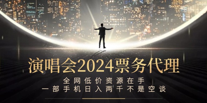 （12671期）演唱会2024票务代理，全网低价资源在手，一部手机日入两千不是空谈众成网-学无止境-中创网zibi