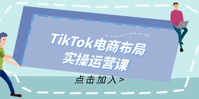 （12156期）TikTok电商布局实操运营课：从新手到精通，成为TikTok带货运营高手众成网-学无止境-中创网zibi