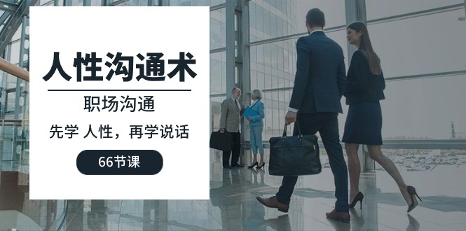 （10183期）人性 沟通术：职场沟通，先学 人性，再学说话（66节课）众成网-学无止境-中创网zibi