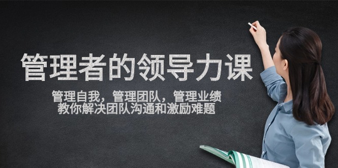 （9665期）管理者领导力课，管理自我，管理团队，管理业绩，教你解决团队沟通和激...众成网-学无止境-中创网zibi