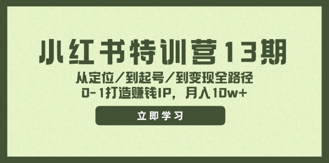 (11963期)小红书特训营13期,从定位/到起号/到变现全路径,0-1打造赚钱IP,月入10w+众成网-学无止境-中创网zibi