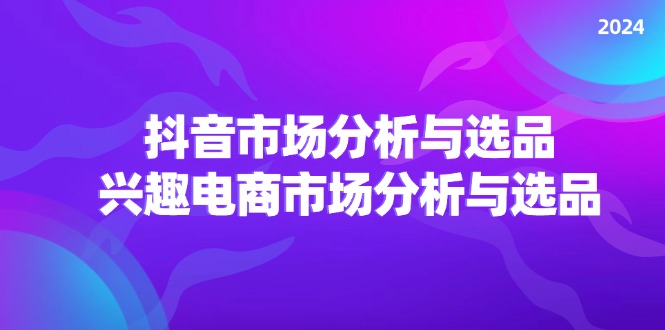 (11800期)2024抖音/市场分析与选品,兴趣电商市场分析与选品众成网-学无止境-中创网zibi
