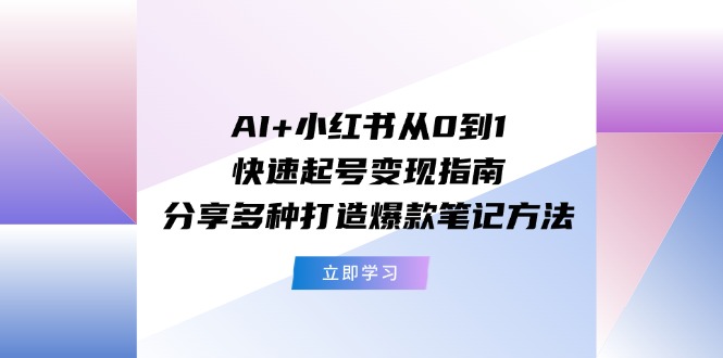 （11717期）AI+小红书从0到1快速起号变现指南：分享多种打造爆款笔记方法众成网-学无止境-中创网zibi