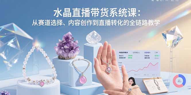 （15721期）水晶直播带货系统课：从赛道选择、内容创作到直播转化的全链路教学众成网-学无止境-中创网zibi