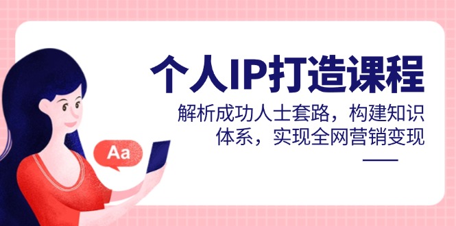 (14777期)个人IP打造课程,解析成功人士套路,构建知识体系,实现全网营销变现众成网-学无止境-中创网zibi