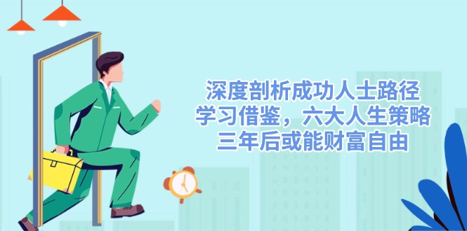 （14408期）深度剖析成功人士路径，学习借鉴，六大人生策略，三年后或能财富自由众成网-学无止境-中创网zibi