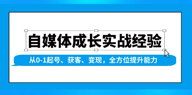 （13963期）自媒体成长实战经验，从0-1起号、获客、变现，全方位提升能力众成网-学无止境-中创网zibi