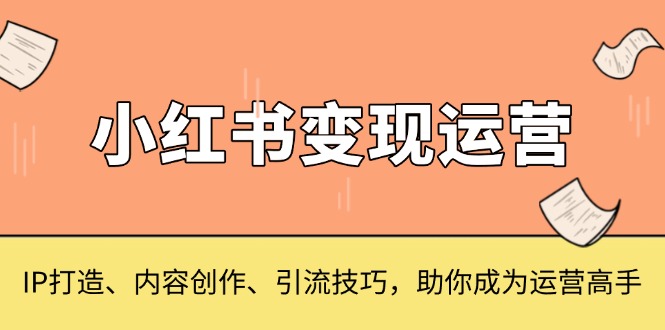 (13609期)小红书变现运营,IP打造、内容创作、引流技巧,助你成为运营高手众成网-学无止境-中创网zibi