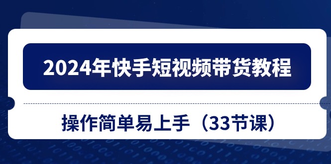 (10834期)2024年快手短视频带货教程,操作简单易上手(33节课)众成网-学无止境-中创网zibi