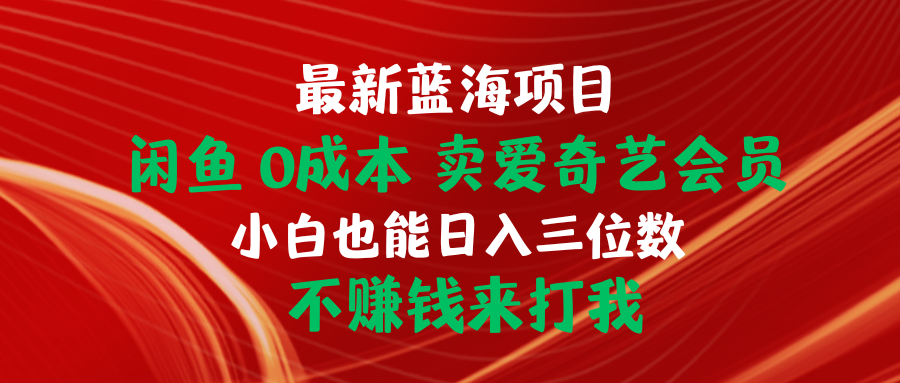 （10117期）最新蓝海项目 闲鱼0成本 卖爱奇艺会员 小白也能入三位数 不赚钱来打我众成网-学无止境-中创网zibi