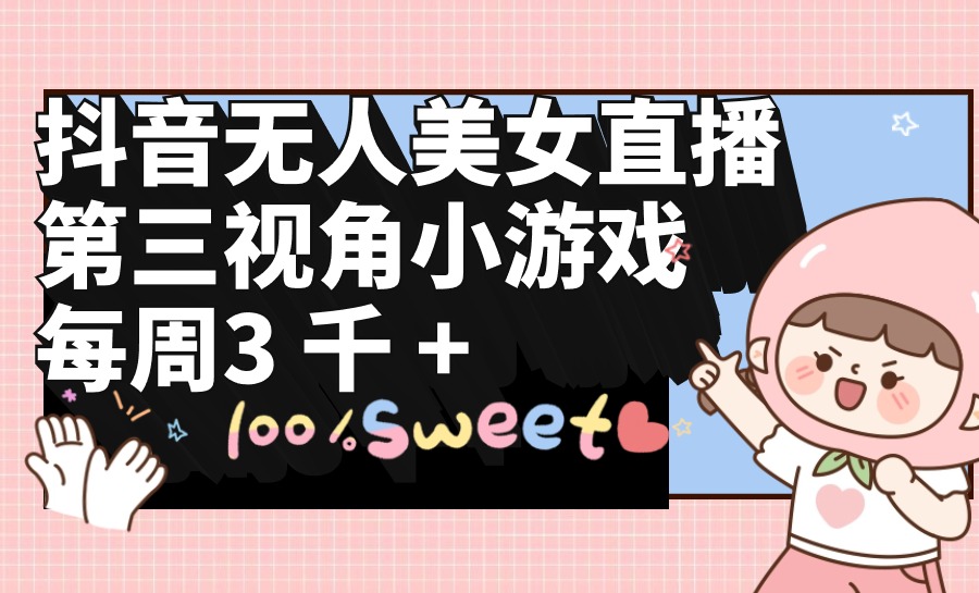 （9796期）抖音无人美女直播，第三视角小游戏，每周收益3000+众成网-学无止境-中创网zibi