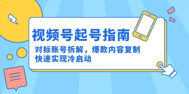 (15028期)视频号起号指南:对标账号拆解,爆款内容复制,快速实现冷启动众成网-学无止境-中创网zibi