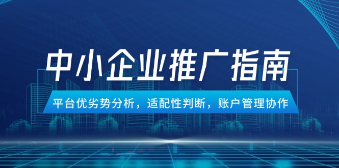 (14910期)中小企业竞价推广指南,平台优劣势分析,适配性判断,账户管理协作众成网-学无止境-中创网zibi