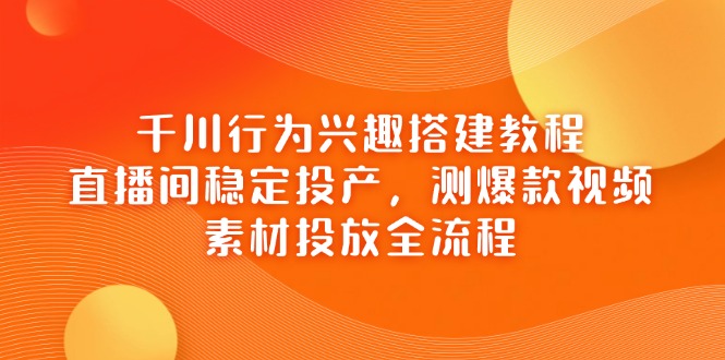 （14444期）千川行为兴趣搭建教程，直播间稳定投产，测爆款视频，素材投放全流程众成网-学无止境-中创网zibi