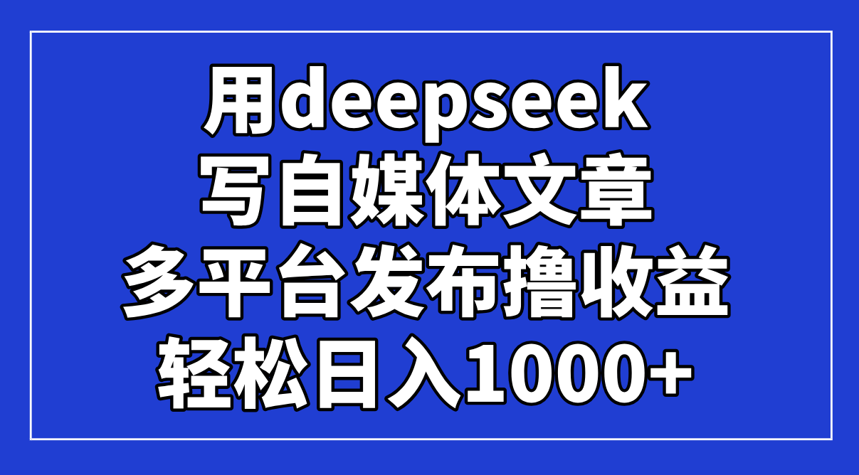 （14353期）用deepseek写自媒体文章，多平台发布撸收益，轻松日入1000+！众成网-学无止境-中创网zibi