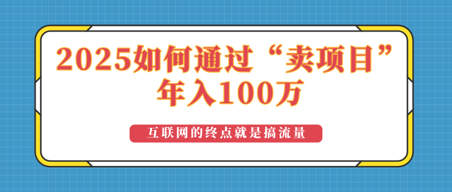 （14181期）2025年如何通过“卖项目”实现100万收益：最具潜力的盈利模式解析众成网-学无止境-中创网zibi
