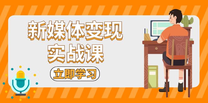 （13380期）新媒体变现实战课：短视频+直播带货，拍摄、剪辑、引流、带货等众成网-学无止境-中创网zibi