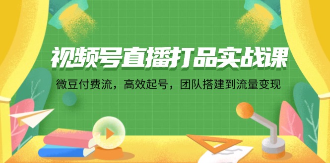 （12262期）视频号直播打品实战课：微 豆 付 费 流，高效起号，团队搭建到流量变现众成网-学无止境-中创网zibi