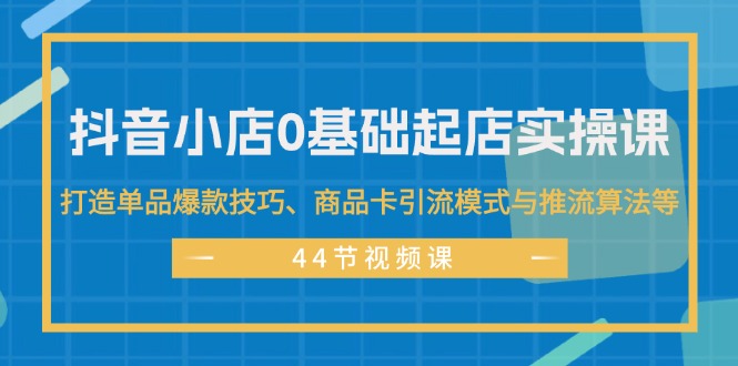 （11977期）抖音小店0基础起店实操课，打造单品爆款技巧、商品卡引流模式与推流算法等众成网-学无止境-中创网zibi