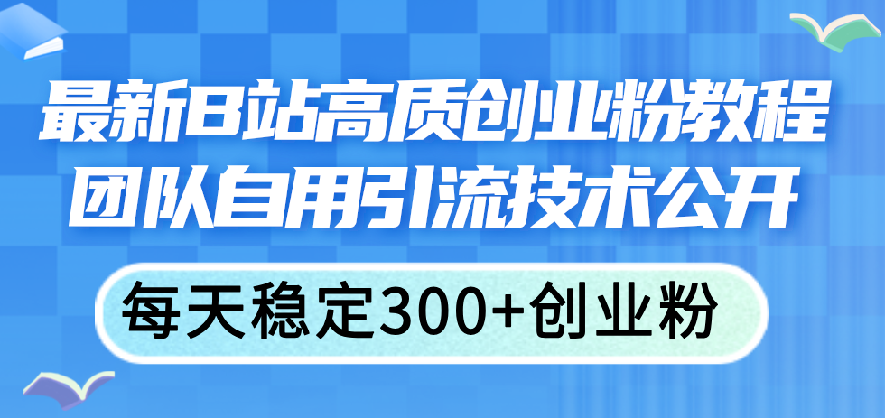 （11661期）最新B站高质创业粉教程，团队自用引流技术公开，每天稳定300+创业粉众成网-学无止境-中创网zibi