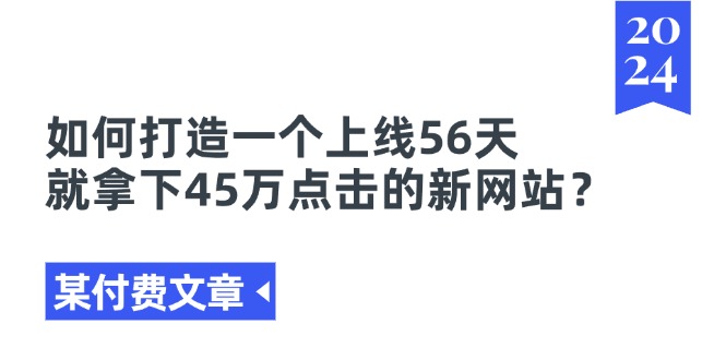 （11420期）某付费文章《如何打造一个上线56天就拿下45万点击的新网站？》众成网-学无止境-中创网zibi