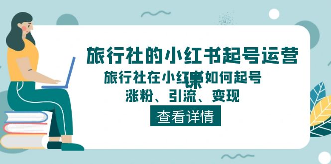 (11419期)旅行社的小红书起号运营课,旅行社在小红书如何起号、涨粉、引流、变现众成网-学无止境-中创网zibi