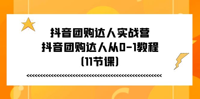 (11255期)抖音团购达人实战营,抖音团购达人从0-1教程(11节课)众成网-学无止境-中创网zibi