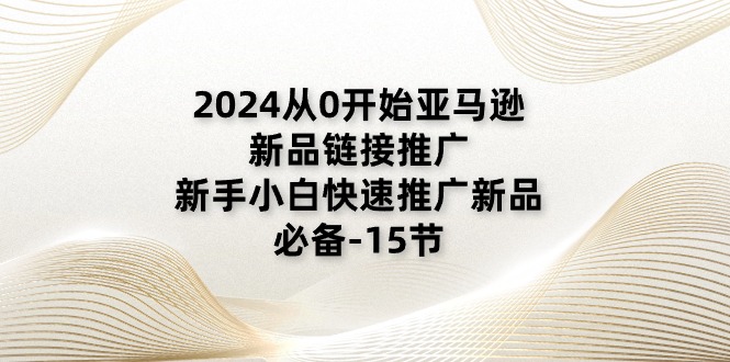(11224期)2024从0开始亚马逊新品链接推广,新手小白快速推广新品的必备-15节众成网-学无止境-中创网zibi