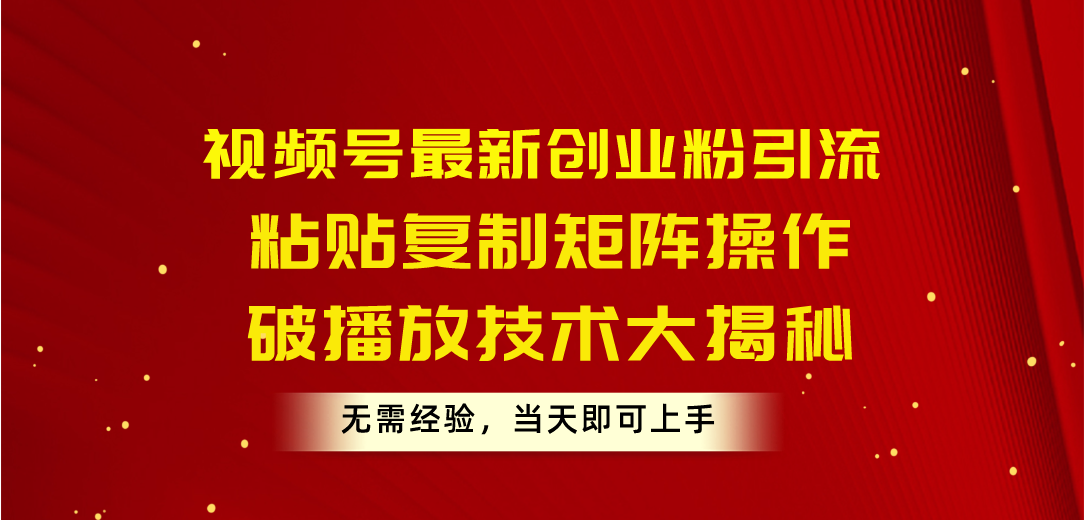 (10803期)视频号最新创业粉引流,粘贴复制矩阵操作,破播放技术大揭秘,无需经验...众成网-学无止境-中创网zibi