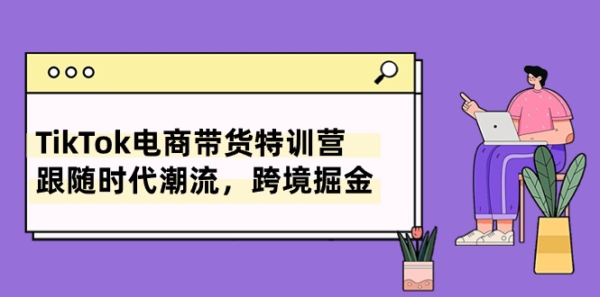 (10730期)TikTok电商带货特训营,跟随时代潮流,跨境掘金(8节课)众成网-学无止境-中创网zibi