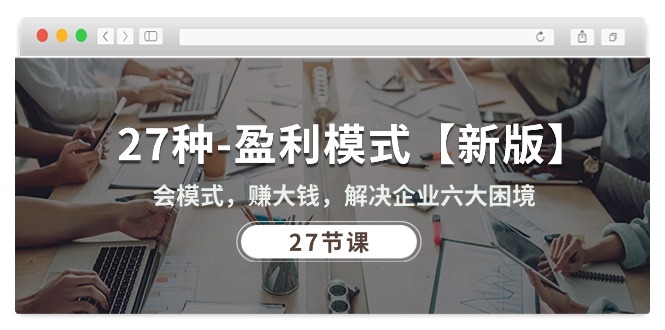 (10726期)27种-盈利模式【新版】会模式,赚大钱,解决企业六大困境 (27节课)众成网-学无止境-中创网zibi