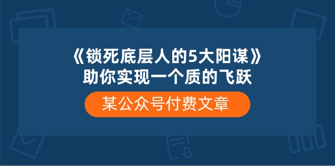(10362期)某公众号付费文章《锁死底层人的5大阳谋》助你实现一个质的飞跃众成网-学无止境-中创网zibi