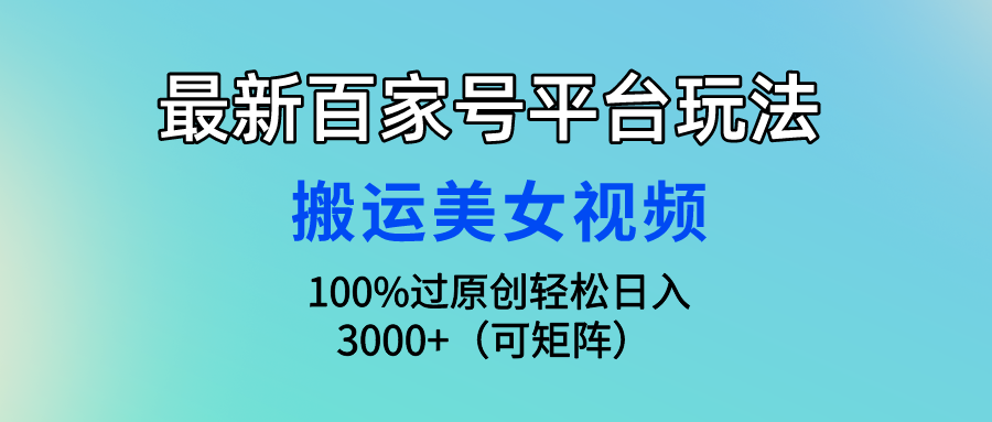 (9852期)最新百家号平台玩法,搬运美女视频100%过原创大揭秘,轻松日入3000+(可...众成网-学无止境-中创网zibi
